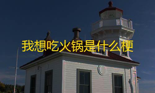 暗区突围透视挂免费下载我想吃火锅是什么梗